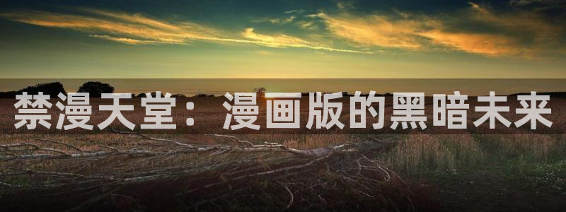 omofun动漫app：禁漫天堂：漫画版的黑暗未来