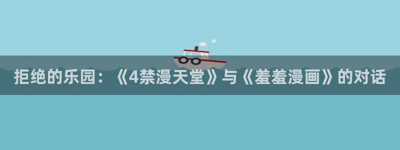 omofun最新官方下载：拒绝的乐园：《4禁漫天堂》与《羞羞漫画》的对话