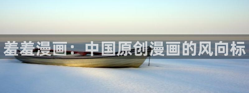 omofun网页版下载：羞羞漫画：中国原创漫画的风向标