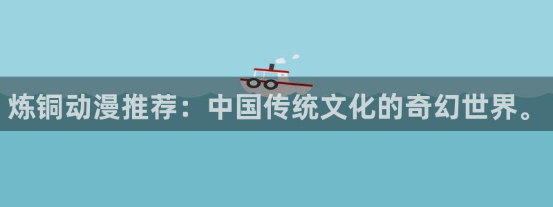 omofun的官网：炼铜动漫推荐：中国传统文化的奇幻世界。