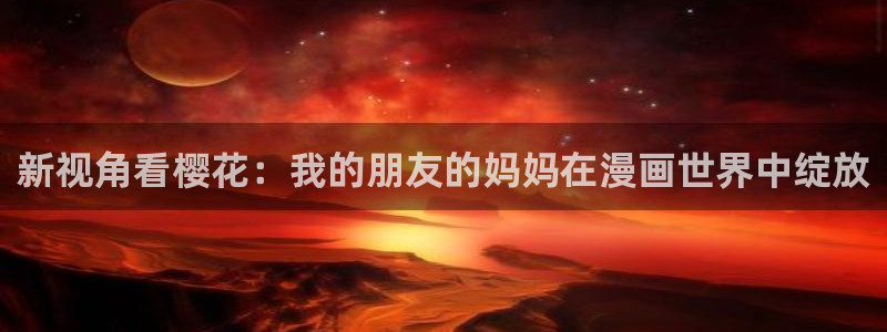 omofun动漫共和国：新视角看樱花：我的朋友的妈妈在漫画世界中绽放