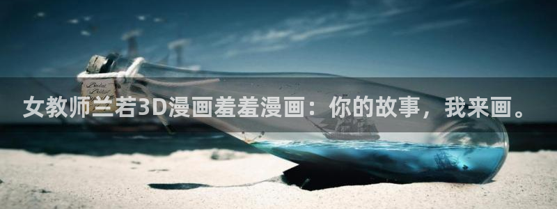 omofun动漫官网在线观看：女教师兰若3D漫画羞羞漫画：你的故事，我来画。