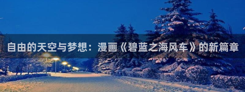 omofun动漫.：自由的天空与梦想：漫画《碧蓝之海风车》的新篇章