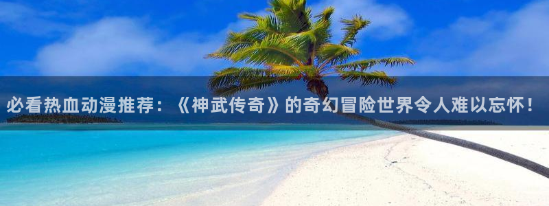 omofun下载官网入口：必看热血动漫推荐：《神武传奇》的奇幻冒险世界令人难以忘怀！
