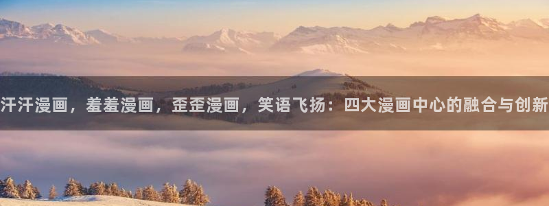 omofun最新版：汗汗漫画，羞羞漫画，歪歪漫画，笑语飞扬：四大漫画中心的融合与创新