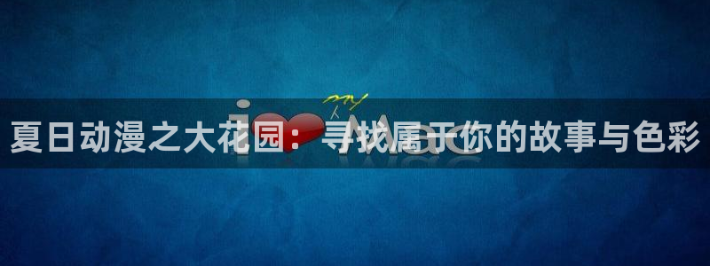 omofun动漫官方app下载：夏日动漫之大花园：寻找属于你的故事与色彩
