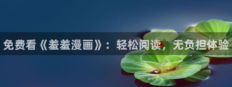 omofun网页版地址：免费看《羞羞漫画》：轻松阅读，无负担体验