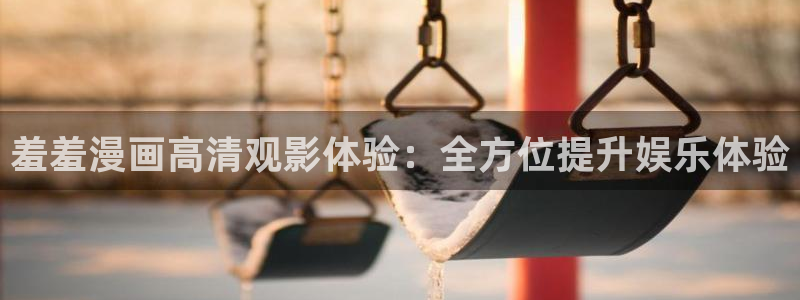 omofun动漫下载安卓：羞羞漫画高清观影体验：全方位提升娱乐体验